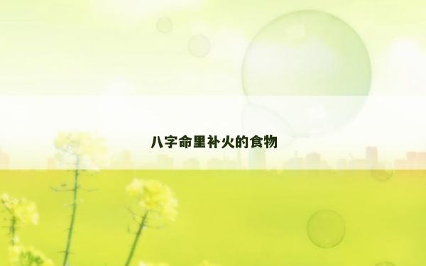 八字命里补火的食物