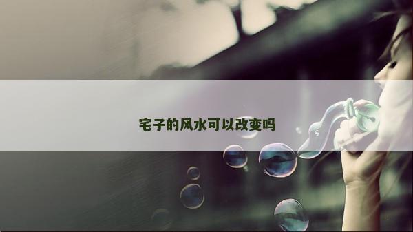 宅子的风水可以改变吗