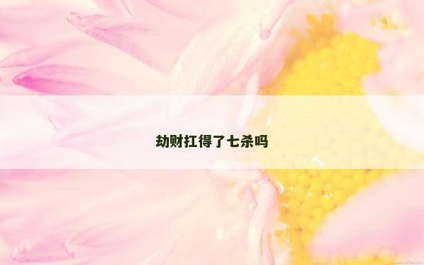 劫财扛得了七杀吗