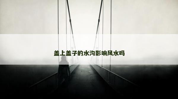 盖上盖子的水沟影响风水吗