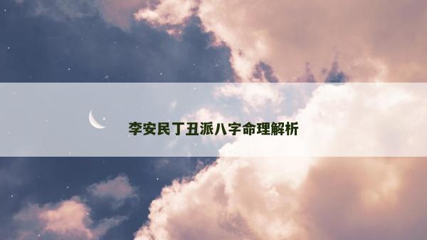 李安民丁丑派八字命理解析