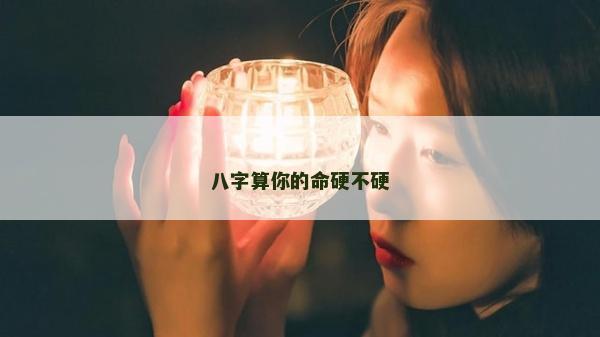 八字算你的命硬不硬