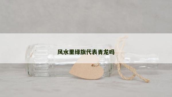 风水里绿旗代表青龙吗