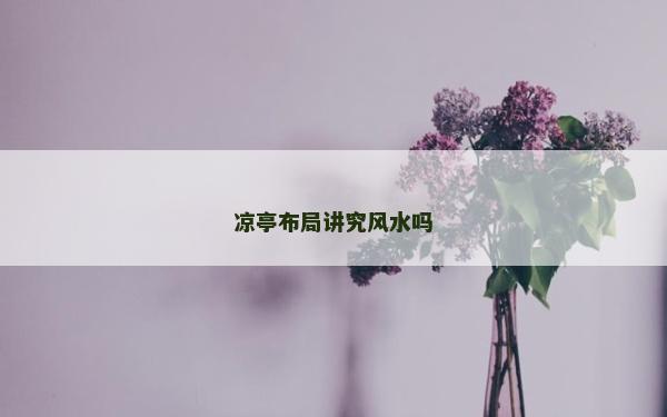 凉亭布局讲究风水吗