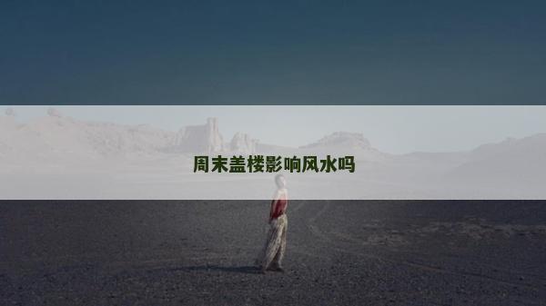 周末盖楼影响风水吗