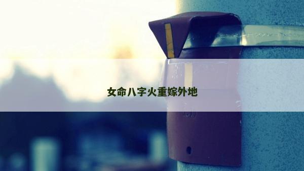 女命八字火重嫁外地
