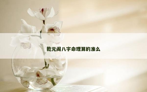 乾元阁八字命理算的准么