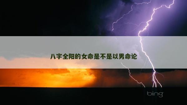 八字全阳的女命是不是以男命论