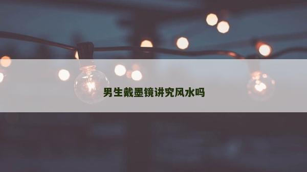 男生戴墨镜讲究风水吗