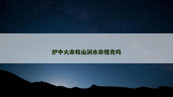 炉中火命和山涧水命相克吗