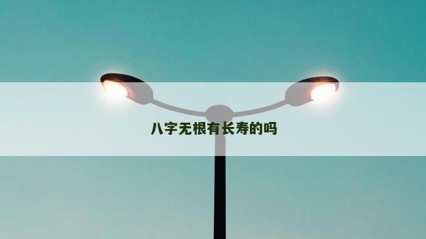 八字无根有长寿的吗