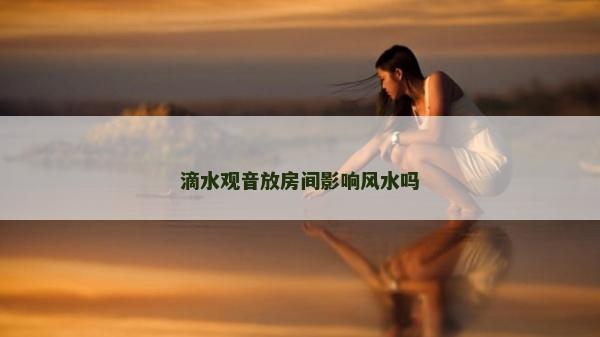 滴水观音放房间影响风水吗