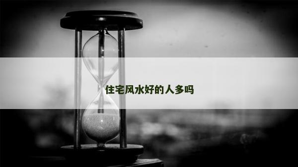 住宅风水好的人多吗