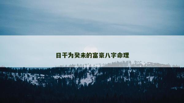 日干为癸未的富豪八字命理