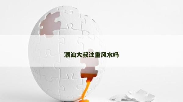 潮汕大叔注重风水吗
