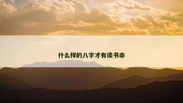 什么样的八字才有读书命