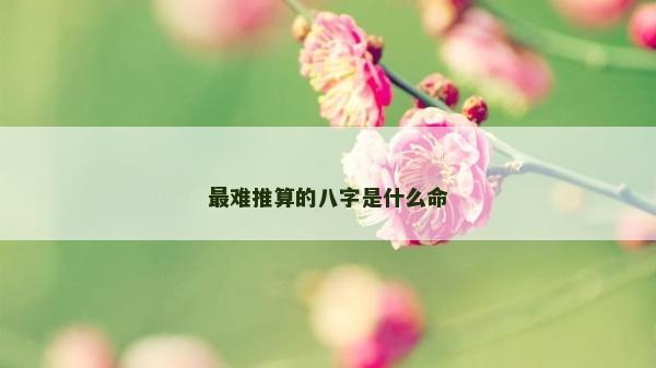最难推算的八字是什么命