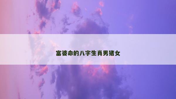 富婆命的八字生肖男猪女