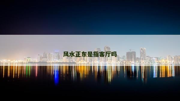 风水正东是指客厅吗