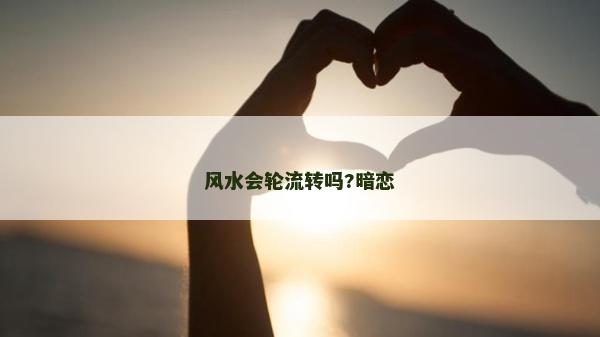 风水会轮流转吗?暗恋