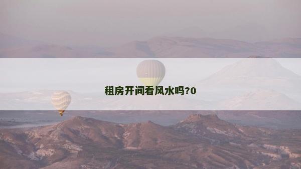租房开间看风水吗?0
