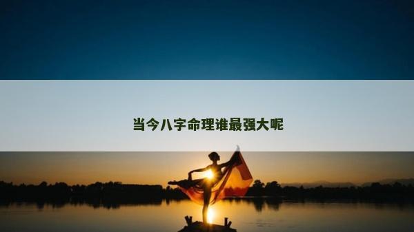 当今八字命理谁最强大呢