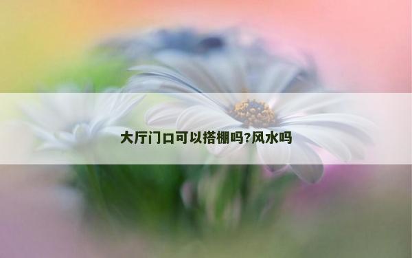 大厅门口可以搭棚吗?风水吗