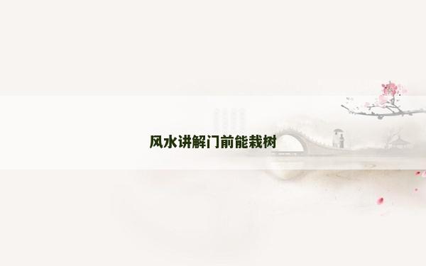 风水讲解门前能栽树